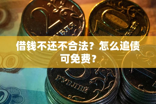 济南借钱不还不合法？怎么追债可免费？