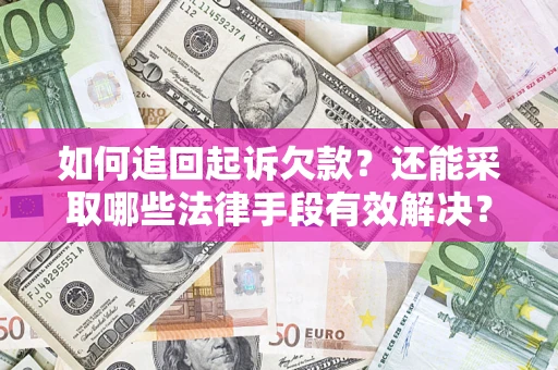 济南如何追回起诉欠款？还能采取哪些法律手段有效解决？