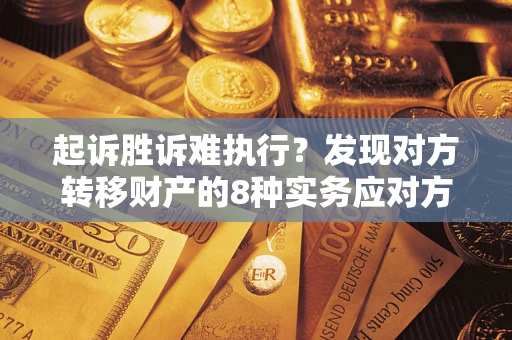 济南起诉胜诉难执行？发现对方转移财产的8种实务应对方案