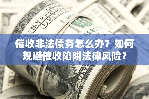 济南催收非法债务怎么办？如何规避催收陷阱法律风险？