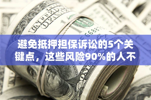 济南避免抵押担保诉讼的5个关键点，这些风险90%的人不知道！