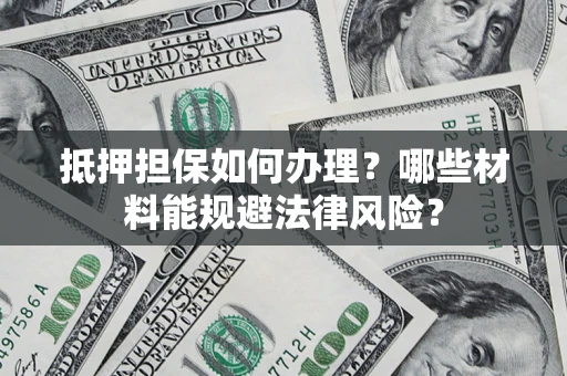济南抵押担保如何办理？哪些材料能规避法律风险？