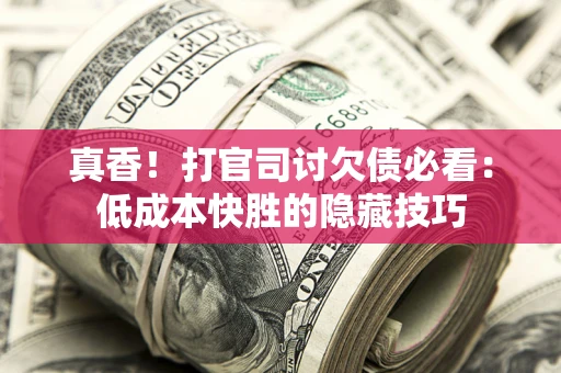 济南真香！打官司讨欠债必看：低成本快胜的隐藏技巧