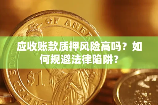 济南应收账款质押风险高吗？如何规避法律陷阱？