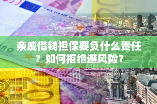 济南亲戚借钱担保要负什么责任？如何拒绝避风险？