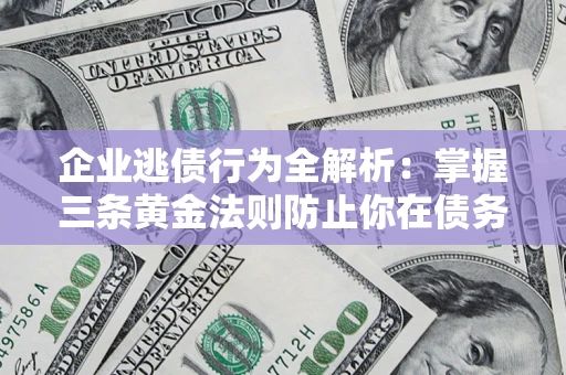 济南企业逃债行为全解析：掌握三条黄金法则防止你在债务乱局中“踩雷”