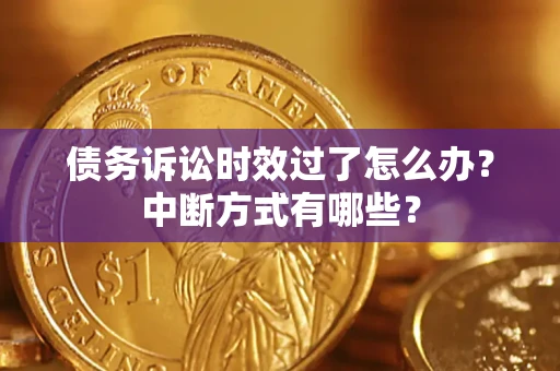 济南债务诉讼时效过了怎么办？中断方式有哪些？