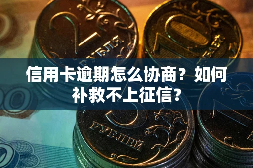济南信用卡逾期怎么协商？如何补救不上征信？