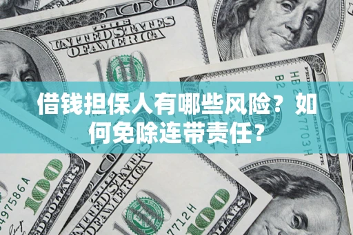 济南借钱担保人有哪些风险？如何免除连带责任？