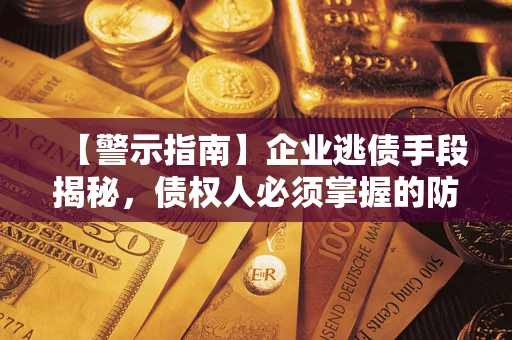 济南【警示指南】企业逃债手段揭秘，债权人必须掌握的防坑宝典