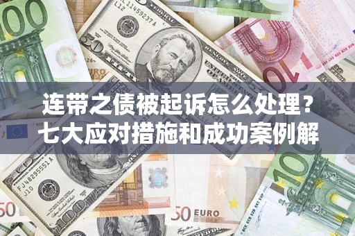 济南连带之债被起诉怎么处理？七大应对措施和成功案例解析