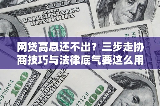 济南网贷高息还不出？三步走协商技巧与法律底气要这么用