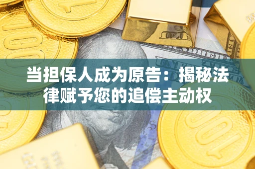 济南当担保人成为原告:揭秘法律赋予您的追偿主动权 济南当担保人成为原告:揭秘法律赋予您的追偿主动权
