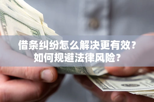 济南借条纠纷怎么解决更有效？如何规避法律风险？