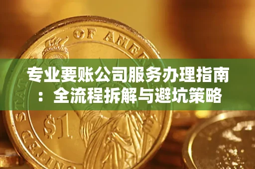 济南专业要账公司服务办理指南：全流程拆解与避坑策略