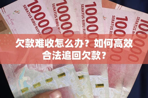济南欠款难收怎么办？如何高效合法追回欠款？