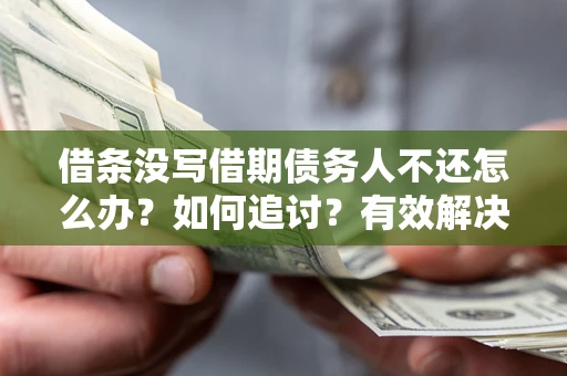 济南借条没写借期债务人不还怎么办？如何追讨？有效解决方案！