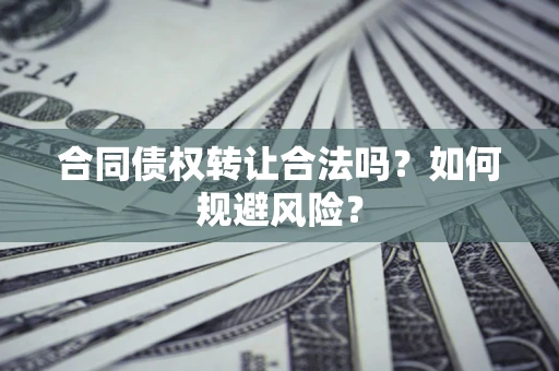 济南合同债权转让合法吗?如何规避风险? 济南合同债权转让合法吗?如何规避风险?