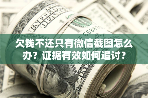 济南欠钱不还只有微信截图怎么办？证据有效如何追讨？