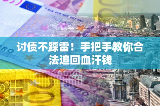 济南讨债不踩雷！手把手教你合法追回血汗钱