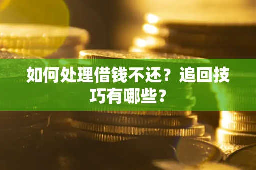 济南如何处理借钱不还？追回技巧有哪些？