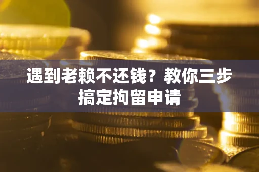 济南遇到老赖不还钱？教你三步搞定拘留申请