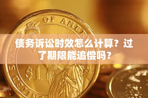 济南债务诉讼时效怎么计算？过了期限能追偿吗？