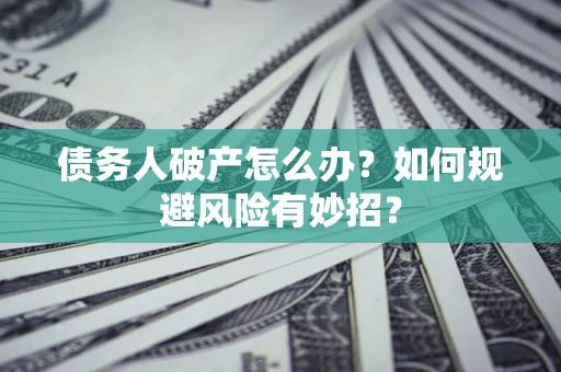 济南债务人破产怎么办？如何规避风险有妙招？