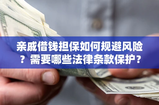 济南亲戚借钱担保如何规避风险？需要哪些法律条款保护？