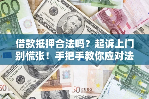 济南借款抵押合法吗？起诉上门别慌张！手把手教你应对法律程序
