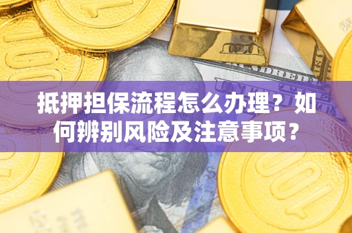 济南抵押担保流程怎么办理？如何辨别风险及注意事项？