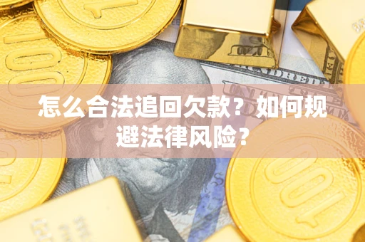 济南怎么合法追回欠款？如何规避法律风险？