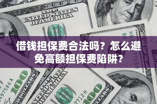 济南借钱担保费合法吗？怎么避免高额担保费陷阱？
