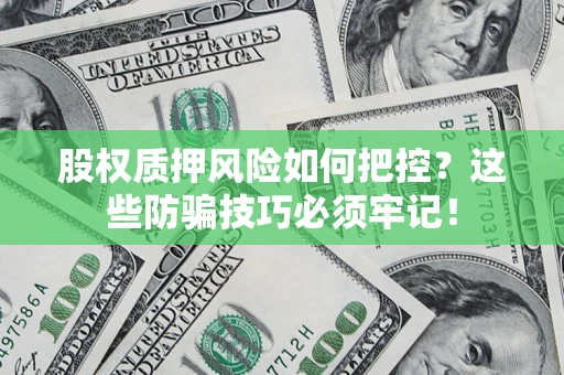 济南股权质押风险如何把控？这些防骗技巧必须牢记！