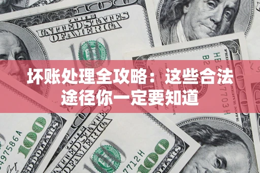 济南坏账处理全攻略：这些合法途径你一定要知道