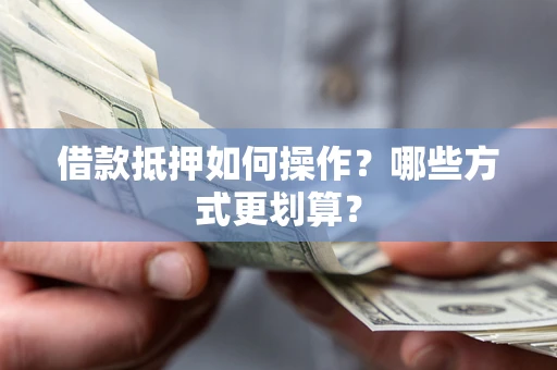 济南借款抵押如何操作？哪些方式更划算？