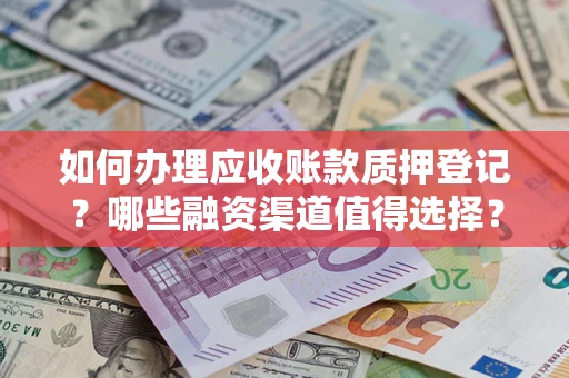 济南如何办理应收账款质押登记？哪些融资渠道值得选择？