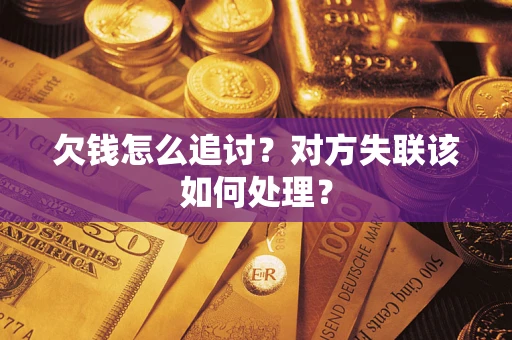 济南欠钱怎么追讨？对方失联该如何处理？