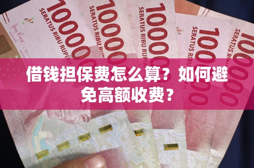 济南借钱担保费怎么算？如何避免高额收费？