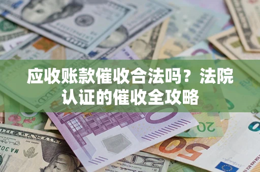 济南应收账款催收合法吗？法院认证的催收全攻略