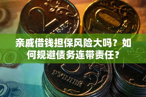 济南亲戚借钱担保风险大吗？如何规避债务连带责任？