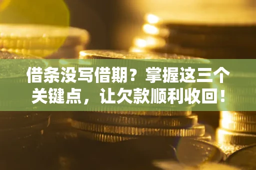 济南借条没写借期？掌握这三个关键点，让欠款顺利收回！