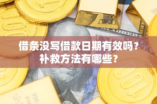 济南借条没写借款日期有效吗？补救方法有哪些？
