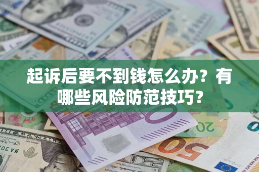 济南起诉后要不到钱怎么办?有哪些风险防范技巧? 济南起诉后要不到钱怎么办?有哪些风险防范技巧?