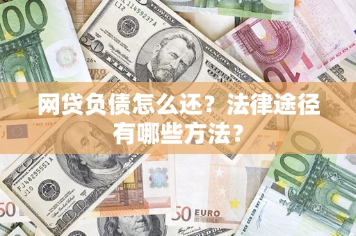 济南网贷负债怎么还？法律途径有哪些方法？