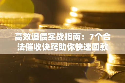 济南高效追债实战指南：7个合法催收诀窍助你快速回款