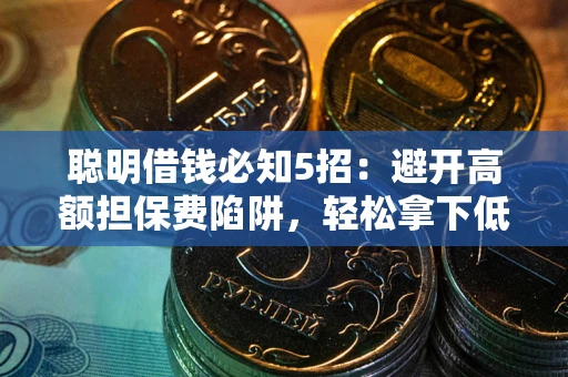 济南聪明借钱必知5招：避开高额担保费陷阱，轻松拿下低息贷款