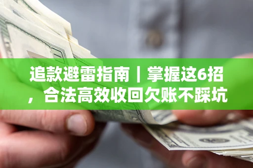 济南追款避雷指南｜掌握这6招，合法高效收回欠账不踩坑