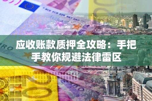 济南应收账款质押全攻略：手把手教你规避法律雷区