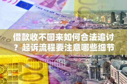 济南借款收不回来如何合法追讨？起诉流程要注意哪些细节？